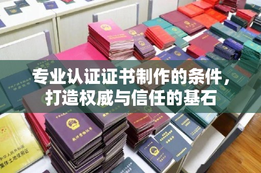 达拉特旗专业认证证书制作的条件，打造权威与信任的基石