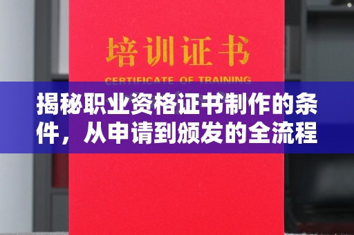 柳林揭秘职业资格证书制作的条件，从申请到颁发的全流程解析