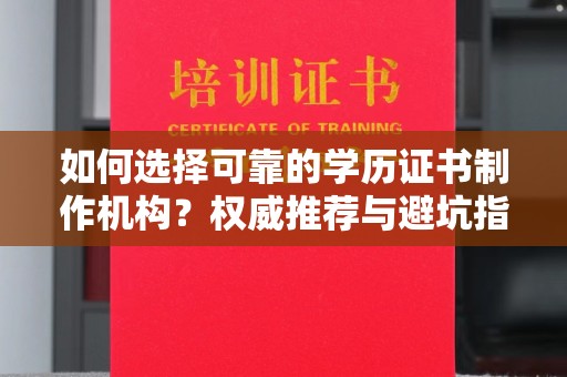 秦安如何选择可靠的学历证书制作机构？权威推荐与避坑指南