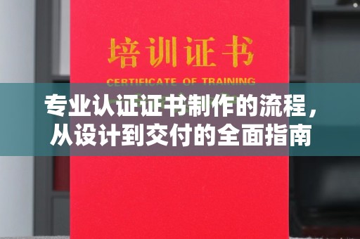莘县专业认证证书制作的流程，从设计到交付的全面指南